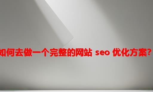 如何去做一个完整的网站 SEO 优化方案？